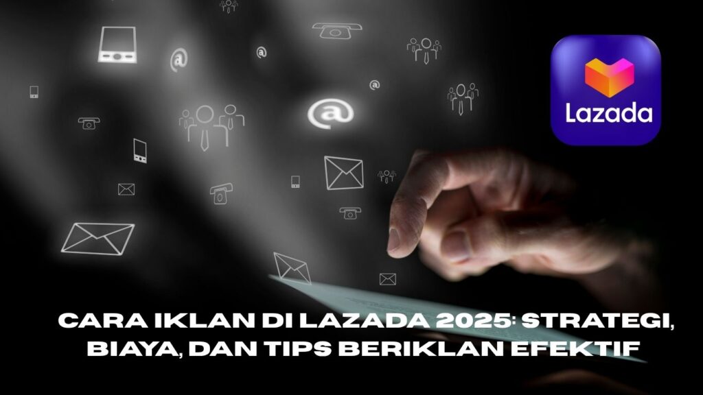 Panduan Lengkap Iklan Lazada 2025: Strategi, Biaya, dan Tips Beriklan Efektif