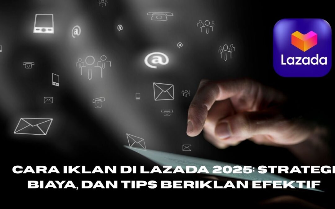 Panduan Lengkap Iklan Lazada 2025: Strategi, Biaya, dan Tips Beriklan Efektif