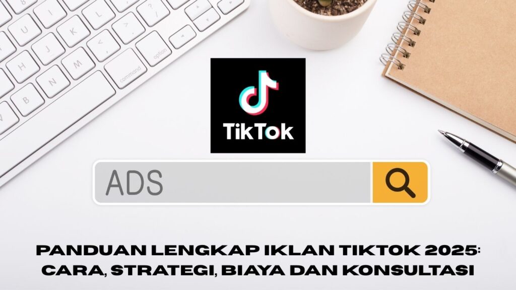 Panduan Lengkap Iklan TikTok 2025: Cara, Strategi, Biaya dan konsultasi