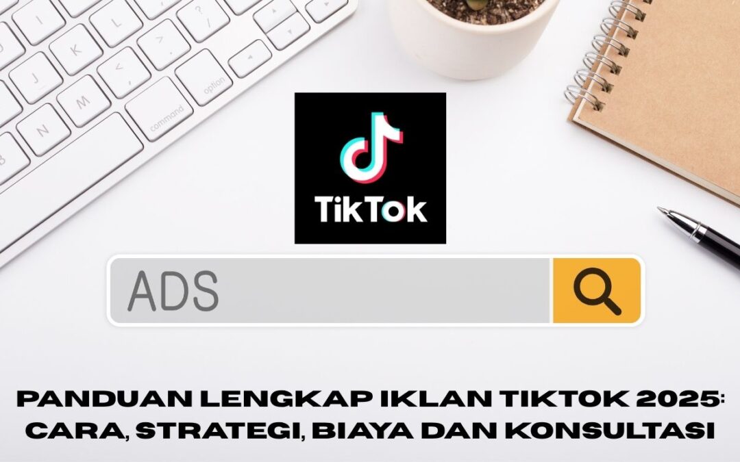 Panduan Lengkap Iklan TikTok 2025: Cara, Strategi, Biaya dan konsultasi