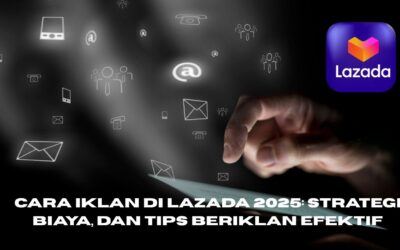 Panduan Lengkap Iklan Lazada 2025: Strategi, Biaya, dan Tips Beriklan Efektif