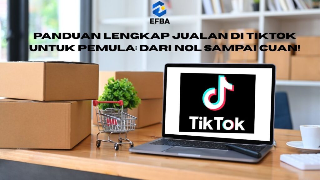 Panduan Lengkap Jualan di TikTok untuk Pemula: Dari Nol Sampai Cuan!