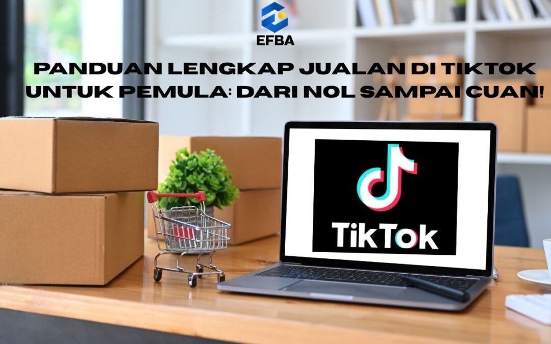 Panduan Lengkap Jualan di TikTok untuk Pemula: Dari Nol Sampai Cuan!