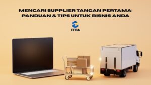 Mencari Supplier Tangan Pertama: Panduan & Tips untuk Bisnis Anda